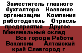 Заместитель главного бухгалтера › Название организации ­ Компания-работодатель › Отрасль предприятия ­ Другое › Минимальный оклад ­ 30 000 - Все города Работа » Вакансии   . Алтайский край,Славгород г.